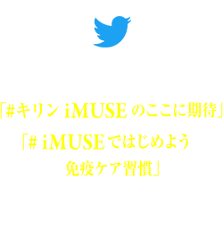 「#キリンiMUSEのここに期待」「#iMUSEではじめよう免疫ケア習慣」のハッシュタグをつけてiMUSEへの期待をツイート