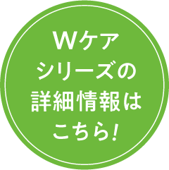 Wケアシリーズの詳細情報はこちら！