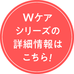 Wケアシリーズの詳細情報はこちら！