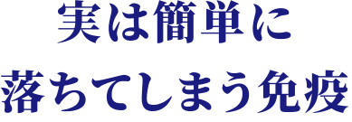 実は簡単に落ちてしまう免疫