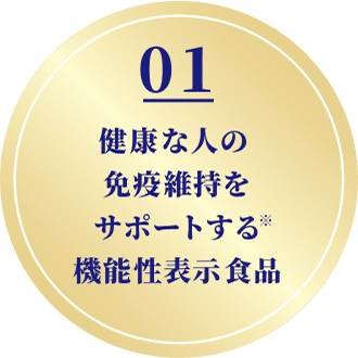 01 健康な人の免疫維持をサポート※する機能性表示食品