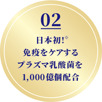 02 日本初！※免疫をケアするプラズマ乳酸菌を1,000億個配合