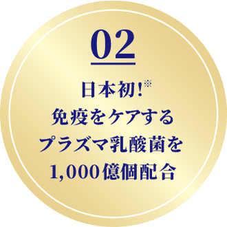 02   日本初！免疫をケアするプラズマ乳酸菌を1,000億個配合