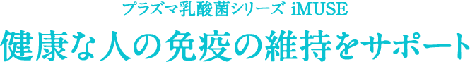 プラズマ乳酸菌シリーズ iMUSE 健康な人の免疫の維持をサポート